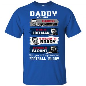 Daddy You Are As Brave As Gronkowski As Fast As Edelman As Intelligent As Brady As Strong As Blount Shirt, Hoodie, Tank 16