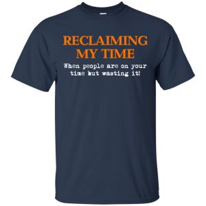 Reclaiming My Time When People Are On Your Time But Wasting It Shirt, Hoodie, Tank 17