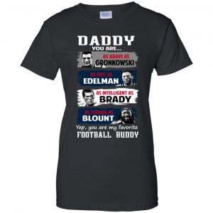 Daddy You Are As Brave As Gronkowski As Fast As Edelman As Intelligent As Brady As Strong As Blount Shirt, Hoodie, Tank 22