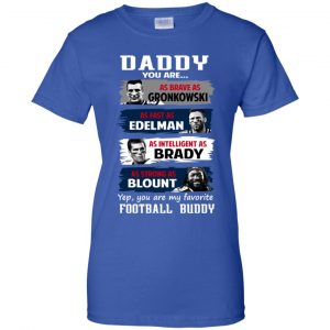 Daddy You Are As Brave As Gronkowski As Fast As Edelman As Intelligent As Brady As Strong As Blount Shirt, Hoodie, Tank 25