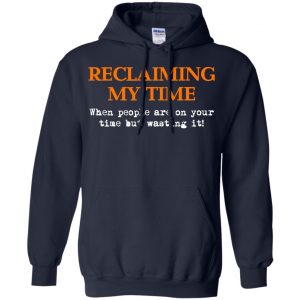 Reclaiming My Time When People Are On Your Time But Wasting It Shirt, Hoodie, Tank 19
