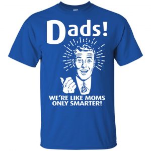 Dads ! We're Like Moms Only Smarter Shirt, Hoodie, Tank 16