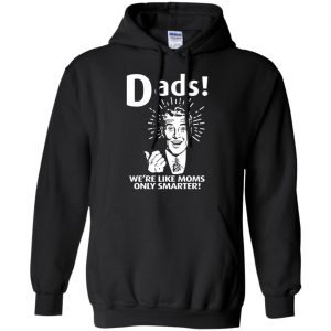 Dads ! We're Like Moms Only Smarter Shirt, Hoodie, Tank 18