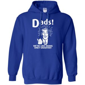 Dads ! We're Like Moms Only Smarter Shirt, Hoodie, Tank 21