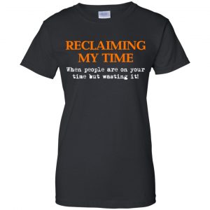 Reclaiming My Time When People Are On Your Time But Wasting It Shirt, Hoodie, Tank 22