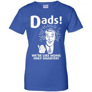 Dads ! We're Like Moms Only Smarter Shirt, Hoodie, Tank 25