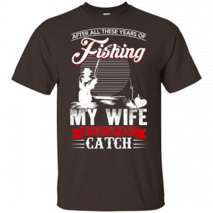 After All These Years Of Fishing My Wife Is Still My Best Catch T-Shirts, Hoodie, Tank Apparel 2