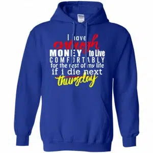 I Have Enough Money To Live Comfortably For The Rest Of My Life If I Die Next Thursday Shirt, Hoodie, Tank 21