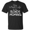 My Whole Life Is A Blonde Moment Shirt, Hoodie, Tank 1