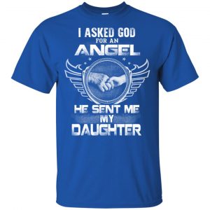 I Asked God For An Angel He Sent Me My Daughter Shirt, Hoodie, Tank 16 I Asked God For An Angel He Sent Me My Daughter Shirt, Hoodie, Tank 16