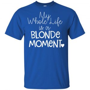 My Whole Life Is A Blonde Moment Shirt, Hoodie, Tank 16 My Whole Life Is A Blonde Moment Shirt, Hoodie, Tank 16