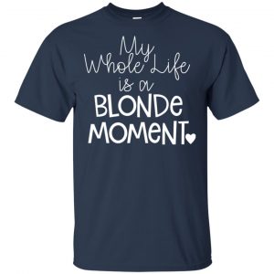My Whole Life Is A Blonde Moment Shirt, Hoodie, Tank 17 My Whole Life Is A Blonde Moment Shirt, Hoodie, Tank 17
