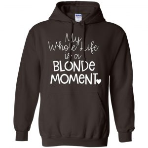My Whole Life Is A Blonde Moment Shirt, Hoodie, Tank 20 My Whole Life Is A Blonde Moment Shirt, Hoodie, Tank 20