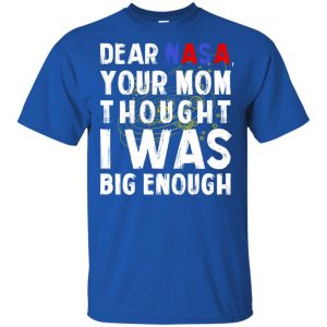 Dear Nasa Your Mom Thought I Was Big Enough Shirt, Hoodie, Tank 16