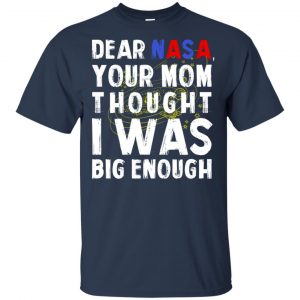 Dear Nasa Your Mom Thought I Was Big Enough Shirt, Hoodie, Tank 17