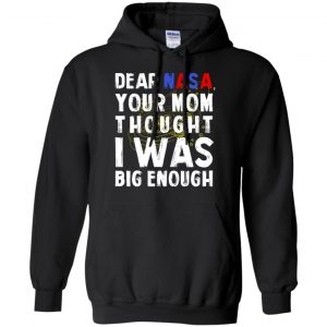 Dear Nasa Your Mom Thought I Was Big Enough Shirt, Hoodie, Tank 18