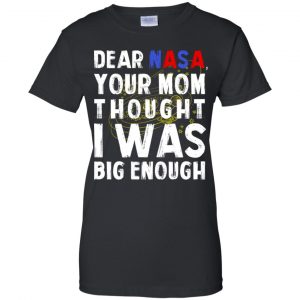 Dear Nasa Your Mom Thought I Was Big Enough Shirt, Hoodie, Tank 22