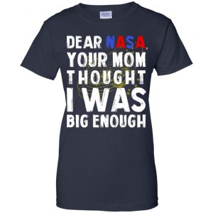 Dear Nasa Your Mom Thought I Was Big Enough Shirt, Hoodie, Tank 24