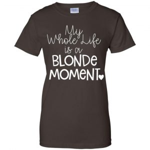 My Whole Life Is A Blonde Moment Shirt, Hoodie, Tank 23 My Whole Life Is A Blonde Moment Shirt, Hoodie, Tank 23