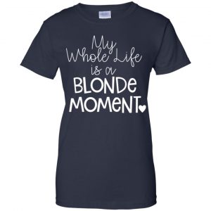 My Whole Life Is A Blonde Moment Shirt, Hoodie, Tank 24 My Whole Life Is A Blonde Moment Shirt, Hoodie, Tank 24
