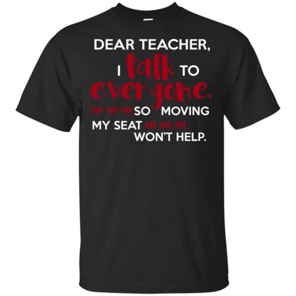 Dear Teacher I Talk To Everyone So Moving My Seat Won't Help T-Shirts, Hoodie, Tank 3