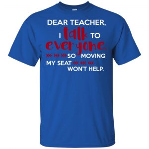 Dear Teacher I Talk To Everyone So Moving My Seat Won't Help T-Shirts, Hoodie, Tank 16