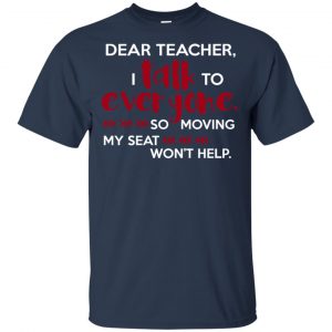 Dear Teacher I Talk To Everyone So Moving My Seat Won't Help T-Shirts, Hoodie, Tank 17