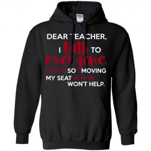 Dear Teacher I Talk To Everyone So Moving My Seat Won't Help T-Shirts, Hoodie, Tank 18
