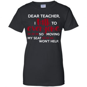 Dear Teacher I Talk To Everyone So Moving My Seat Won't Help T-Shirts, Hoodie, Tank 22
