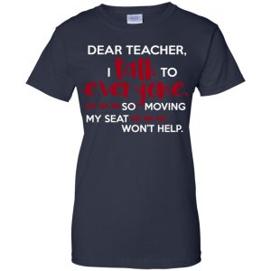 Dear Teacher I Talk To Everyone So Moving My Seat Won't Help T-Shirts, Hoodie, Tank 24