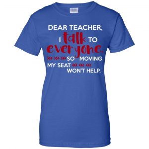 Dear Teacher I Talk To Everyone So Moving My Seat Won't Help T-Shirts, Hoodie, Tank 25