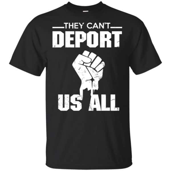 They Can’t Deport Us All Shirt, Hoodie, Tank Apparel 3