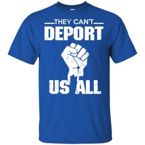 They Can't Deport Us All Shirt, Hoodie, Tank 16