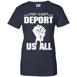 They Can't Deport Us All Shirt, Hoodie, Tank 24
