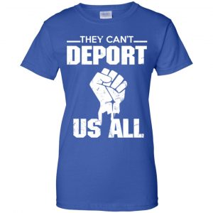 They Can't Deport Us All Shirt, Hoodie, Tank 25