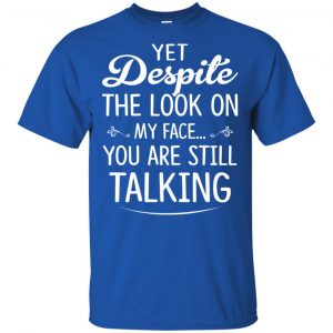 Yet Despite The Look On My Face You Are Still Shirt, Hoodie, Tank 16