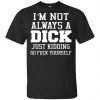 I'm Not Always A Dick Just Kidding Go Fuck Yourself Shirt, Hoodie, Tank 1