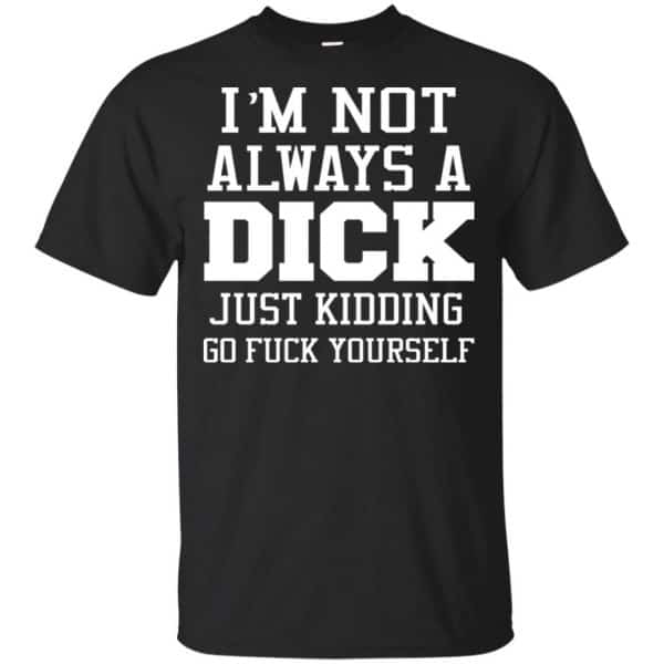 I'm Not Always A Dick Just Kidding Go Fuck Yourself Shirt, Hoodie, Tank 3