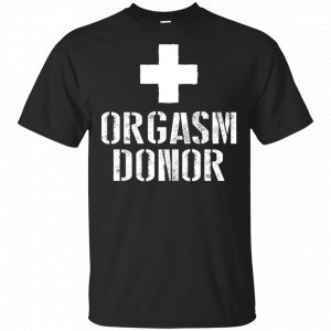 Orgasm Donor Shirt, Hoodie, Tank