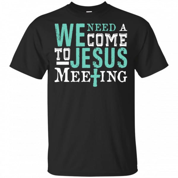 We Need A Come To Jesus Meeting Shirt, Hoodie, Tank 3