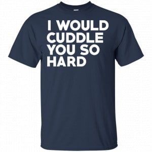 I Would Cuddle You So Hard Shirt, Hoodie, Tank 17