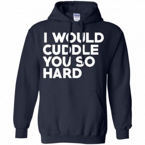 I Would Cuddle You So Hard Shirt, Hoodie, Tank 19