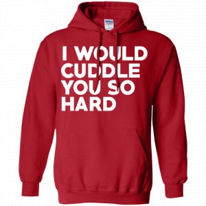 I Would Cuddle You So Hard Shirt, Hoodie, Tank 20