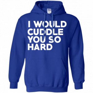 I Would Cuddle You So Hard Shirt, Hoodie, Tank 21