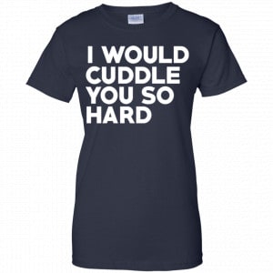 I Would Cuddle You So Hard Shirt, Hoodie, Tank 23