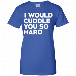 I Would Cuddle You So Hard Shirt, Hoodie, Tank 25