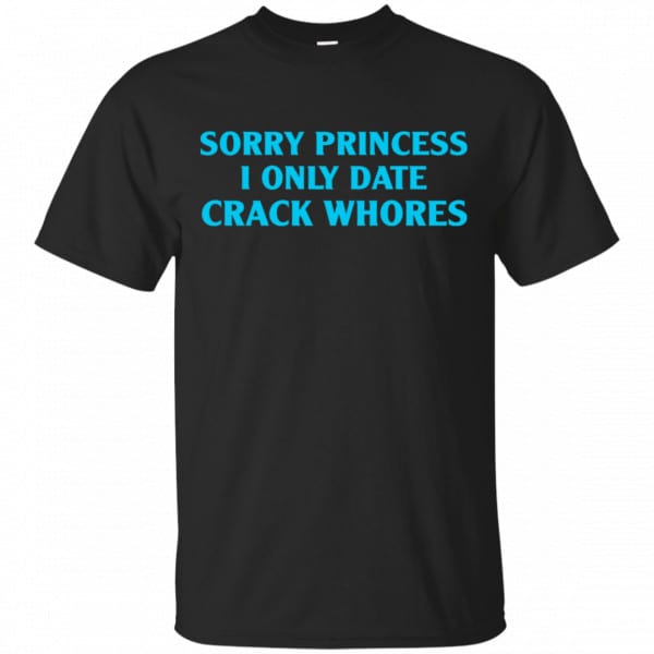 Sorry Princess I Only Date Crack Whores Shirt, Hoodie, Tank 3
