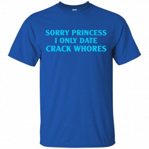 Sorry Princess I Only Date Crack Whores Shirt, Hoodie, Tank 16