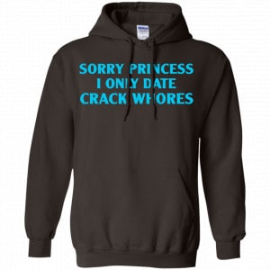 Sorry Princess I Only Date Crack Whores Shirt, Hoodie, Tank 20