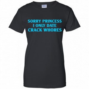 Sorry Princess I Only Date Crack Whores Shirt, Hoodie, Tank 22